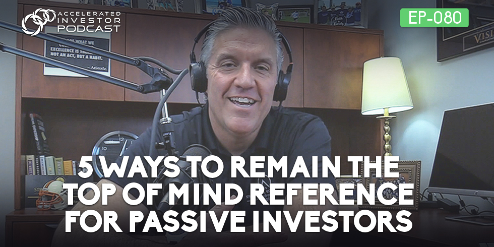 #080: 5 Ways to Remain The Top of Mind Reference for Passive Investors