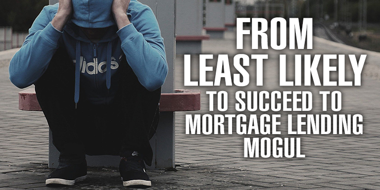 From Least Likely to Succeed to Mortgage Lending Mogul
