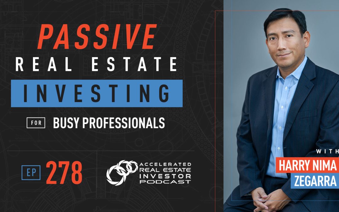 Passive Real Estate Investing for Busy Professionals with Harry Nima Zegarra – EP 278