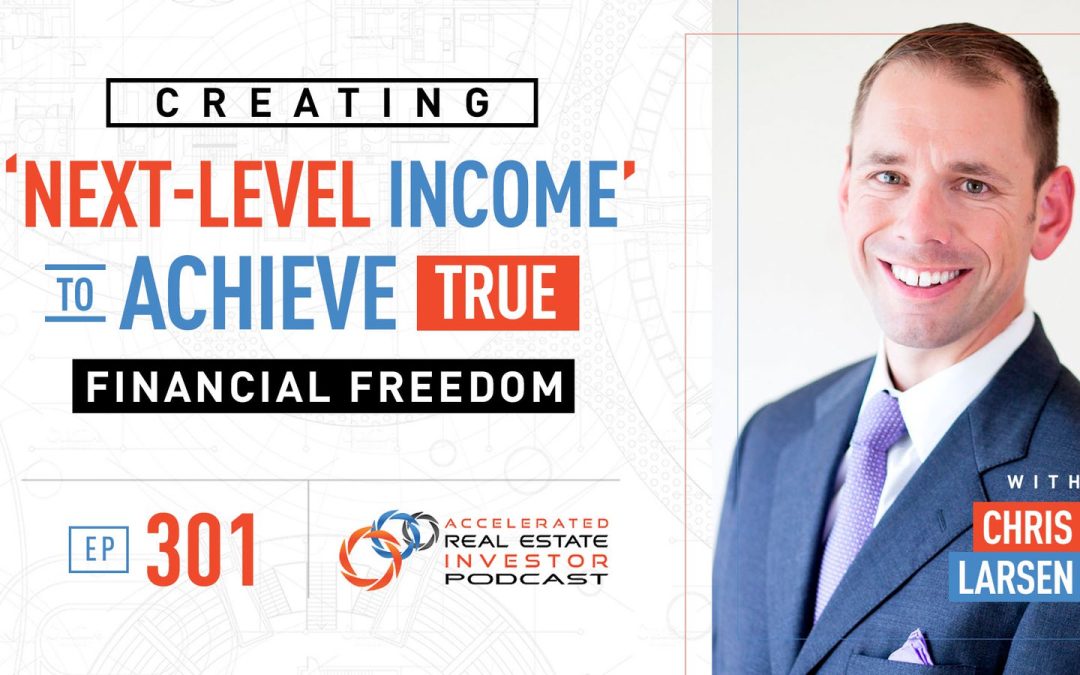 Chris Larsen on Creating â€˜Next-Level Incomeâ€™ to Achieve True Financial Freedom – EP 301