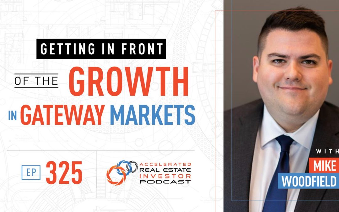 Mike Woodfield on Getting in Front of the Growth in Gateway Markets – Ep 325