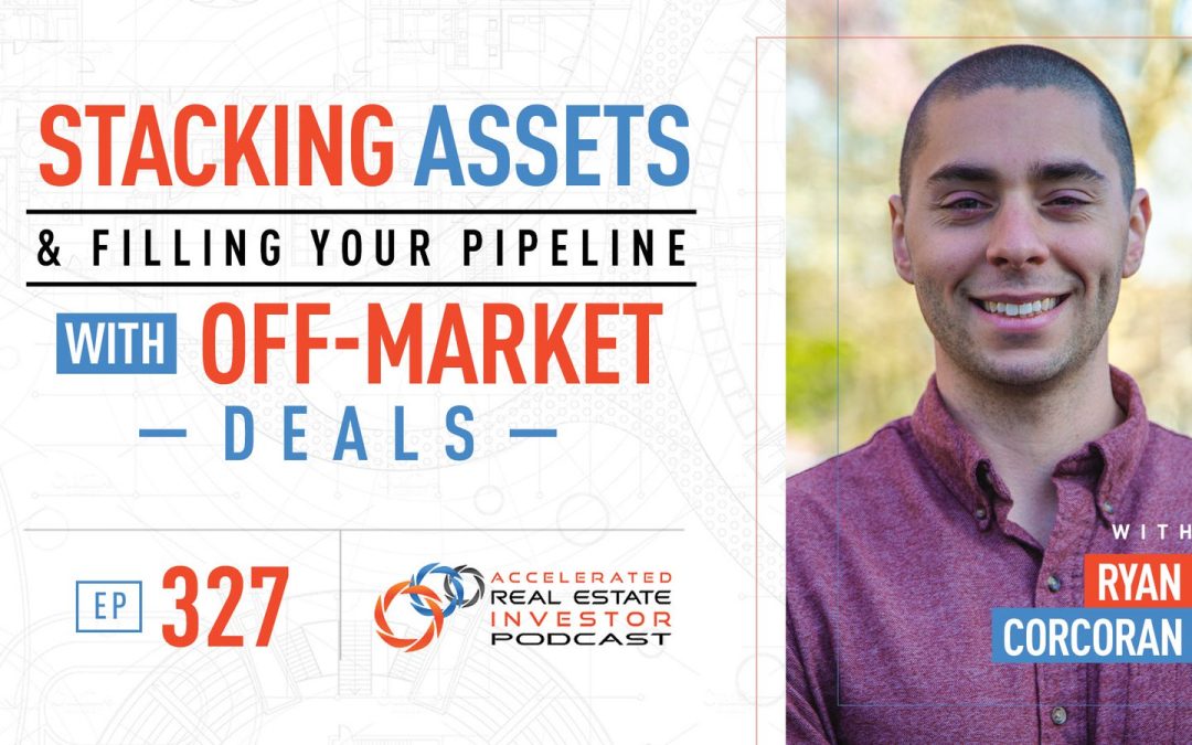 Stacking Assets & Filling Your Pipeline with Off-Market Deals with Ryan Corcoran – EP 327