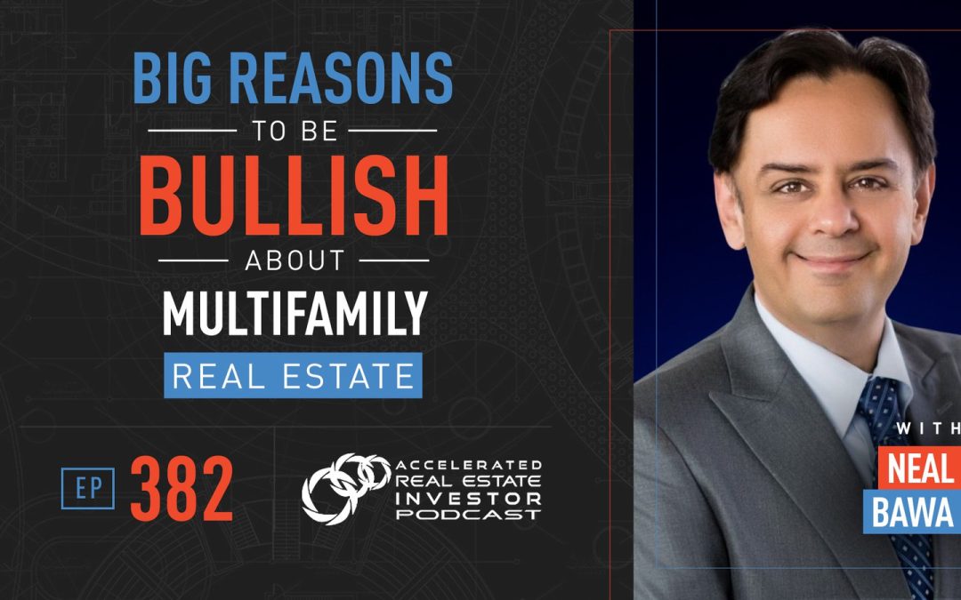 Big Reasons to Be Bullish About Multifamily Real Estate with Neal Bawa – EP 382